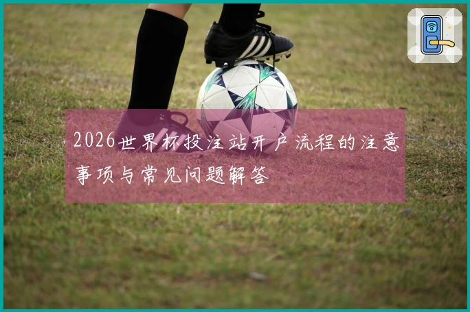 2026世界杯投注站开户流程的注意事项与常见问题解答