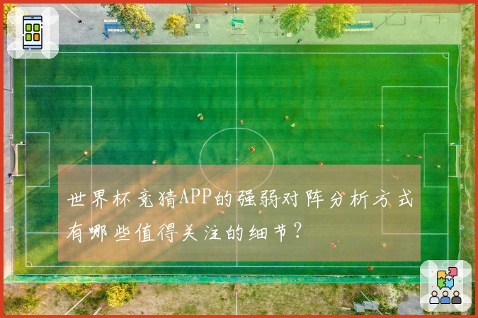 世界杯竞猜APP的强弱对阵分析方式有哪些值得关注的细节？