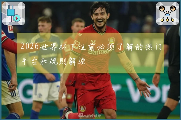 2026世界杯下注前必须了解的热门平台和规则解读