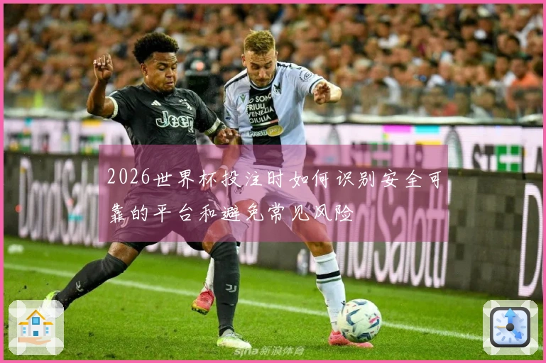 2026世界杯投注时如何识别安全可靠的平台和避免常见风险