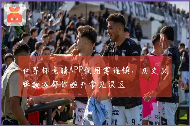 世界杯竞猜APP使用需谨慎，历史交锋数据帮你避开常见误区