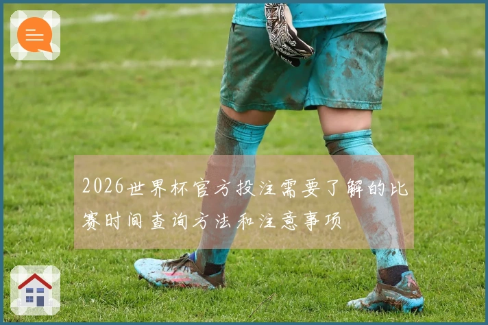 2026世界杯官方投注需要了解的比赛时间查询方法和注意事项