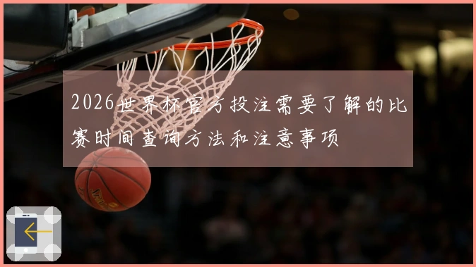 2026世界杯官方投注需要了解的比赛时间查询方法和注意事项